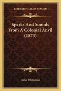 Cover: Sparks And Sounds From A Colonial Anvil (1873) - Kessinger Publishing