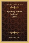 Cover: Speaking Rather Seriously (1908) - Kessinger Publishing