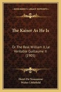 Cover: The Kaiser As He Is - Kessinger Publishing