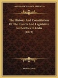 Cover: The History And Constitution Of The Courts And Legislative Authorities In India (1872) - Kessinger Publishing