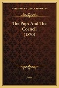 Cover: The Pope And The Council (1870) - Kessinger Publishing