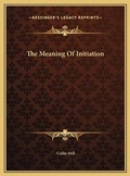 Cover: The Meaning Of Initiation - Kessinger Publishing