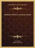 Cover: Symbols Of Our Lord Jesus Christ - Kessinger Publishing