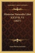 Cover: Historiae Naturalis Libri XXXVII, V1 (1827) - Kessinger Publishing