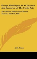 Cover: George Washington as an Inventor and Promoter of the Useful Arts - Kessinger Publishing
