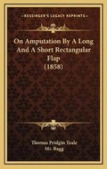 Cover: On Amputation By A Long And A Short Rectangular Flap (1858) - Kessinger Publishing