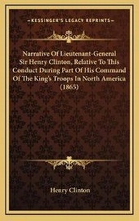 Enlarge image Cover: Narrative Of Lieutenant-General Sir Henry Clinton, Relative To This Conduct During Part Of His Command Of The King's Troops In North America (1865) - Kessinger Publishing