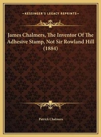 Abbildung von: James Chalmers, The Inventor Of The Adhesive Stamp, Not Sir Rowland Hill (1884) - Kessinger Publishing