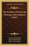 Cover: The Problem Of Form In Painting And Sculpture (1907) - Kessinger Publishing
