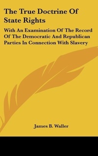 Abbildung von: The True Doctrine of State Rights - Kessinger Publishing