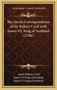 Abbildung von: The Secret Correspondence of Sir Robert Cecil with James VI, King of Scotland (1766) - Kessinger Publishing