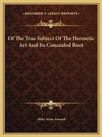 Abbildung von: Of The True Subject Of The Hermetic Art And Its Concealed Root - Kessinger Publishing