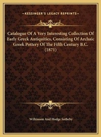 Abbildung von: Catalogue Of A Very Interesting Collection Of Early Greek Antiquities, Consisting Of Archaic Greek Pottery Of The Fifth Century B.C. (1871) - Kessinger Publishing