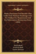 Cover: Briefe, Depeschen Und Berichte Uber Luther Vom Wormser Reichstage 1521; Der Einfluss Des Humanismus Und Der Reformation; Hieronymus Emser (1898) - Kessinger Publishing