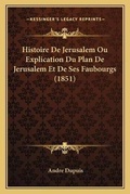 Cover: Histoire De Jerusalem Ou Explication Du Plan De Jerusalem Et De Ses Faubourgs (1851) - Kessinger Publishing