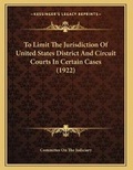 Cover: To Limit The Jurisdiction Of United States District And Circuit Courts In Certain Cases (1922) - Kessinger Publishing