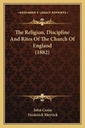 Cover: The Religion, Discipline And Rites Of The Church Of England (1882) - Kessinger Publishing