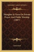 Cover: Thoughts In Verse On Private Prayer And Public Worship (1867) - Kessinger Publishing
