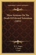 Cover: Three Sermons On The Death Of Edward Tottenham (1853) - Kessinger Publishing
