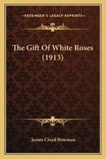 Cover: The Gift Of White Roses (1913) - Kessinger Publishing