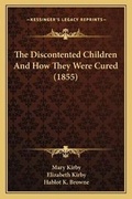 Cover: The Discontented Children And How They Were Cured (1855) - Kessinger Publishing