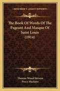 Cover: The Book Of Words Of The Pageant And Masque Of Saint Louis (1914) - Kessinger Publishing
