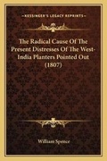 Cover: The Radical Cause Of The Present Distresses Of The West-India Planters Pointed Out (1807) - Kessinger Publishing