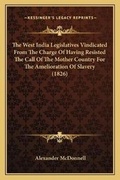 Cover: The West India Legislatives Vindicated From The Charge Of Having Resisted The Call Of The Mother Country For The Amelioration Of Slavery (1826) - Kessinger Publishing