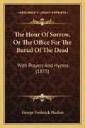 Cover: The Hour Of Sorrow, Or The Office For The Burial Of The Dead - Kessinger Publishing