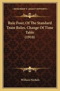 Enlarge image Cover: Rule Four, Of The Standard Train Rules, Change Of Time Table (1910) - Kessinger Publishing