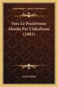 Cover: Vers Le Positivisme Absolu Par L'Idealisme (1903) - Kessinger Publishing