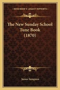 Cover: The New Sunday School Tune Book (1870) - Kessinger Publishing