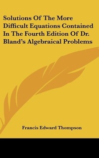 Abbildung von: Solutions of the More Difficult Equations Contained in the Fourth Edition of Dr. Bland's Algebraical Problems - Kessinger Publishing