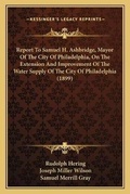 Cover: Report To Samuel H. Ashbridge, Mayor Of The City Of Philadelphia, On The Extension And Improvement Of The Water Supply Of The City Of Philadelphia (1899) - Kessinger Publishing