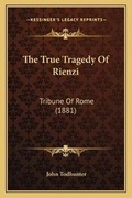 Cover: The True Tragedy Of Rienzi - Kessinger Publishing