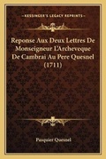 Cover: Reponse Aux Deux Lettres De Monseigneur L'Archeveque De Cambrai Au Pere Quesnel (1711) - Kessinger Publishing