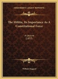 Cover: The Militia, Its Importance As A Constitutional Force - Kessinger Publishing