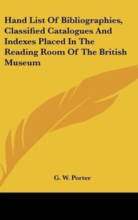 Abbildung von: Hand List of Bibliographies, Classified Catalogues and Indexes Placed in the Reading Room of the British Museum - Kessinger Publishing