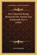 Cover: Der Uebertritt Konig Heinrichs Des Vierten Von Frankreich, Part 1 (1856) - Kessinger Publishing