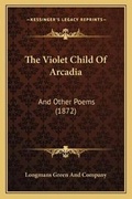 Cover: The Violet Child Of Arcadia - Kessinger Publishing