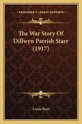 Cover: The War Story Of Dillwyn Parrish Starr (1917) - Kessinger Publishing