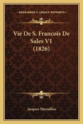 Cover: Vie De S. Francois De Sales V1 (1826) - Kessinger Publishing