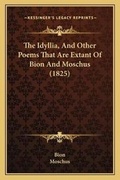 Cover: The Idyllia, And Other Poems That Are Extant Of Bion And Moschus (1825) - Kessinger Publishing