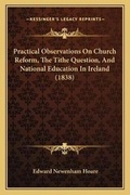 Cover: Practical Observations On Church Reform, The Tithe Question, And National Education In Ireland (1838) - Kessinger Publishing