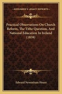 Enlarge image Cover: Practical Observations On Church Reform, The Tithe Question, And National Education In Ireland (1838) - Kessinger Publishing