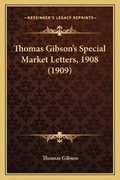 Cover: Thomas Gibson's Special Market Letters, 1908 (1909) - Kessinger Publishing