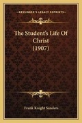 Cover: The Student's Life Of Christ (1907) - Kessinger Publishing