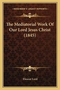 Cover: The Mediatorial Work Of Our Lord Jesus Christ (1845) - Kessinger Publishing