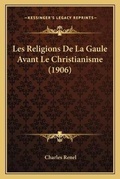 Cover: Les Religions De La Gaule Avant Le Christianisme (1906) - Kessinger Publishing