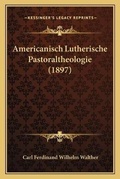 Cover: Americanisch Lutherische Pastoraltheologie (1897) - Kessinger Publishing